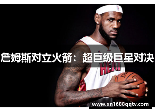 詹姆斯对立火箭：超巨级巨星对决