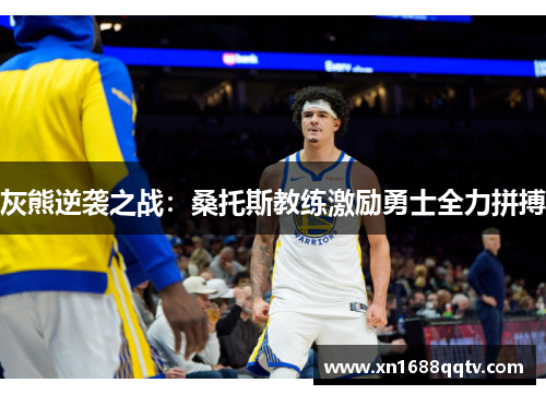 灰熊逆袭之战：桑托斯教练激励勇士全力拼搏
